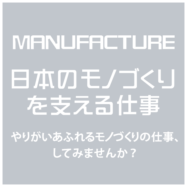 日本のモノづくりを支える仕事 やりがいあふれるモノづくりの仕事、してみませんか？