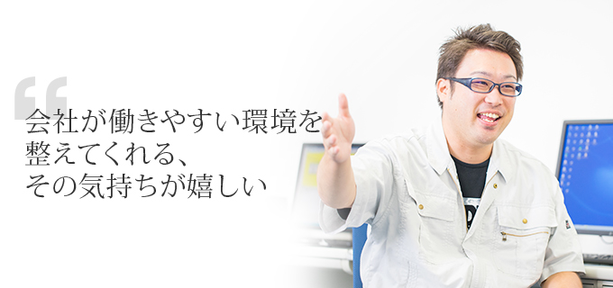 会社が働きやすい環境を整えてくれる、その気持ちが嬉しい