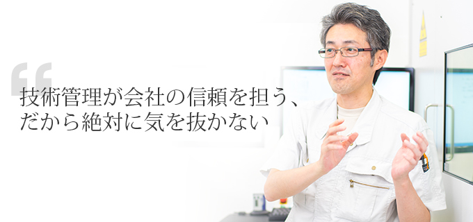 技術管理が会社の信頼を担う、だから絶対に気を抜かない